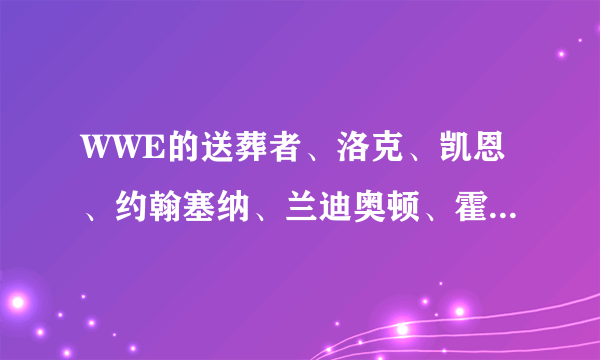 WWE的送葬者、洛克、凯恩、约翰塞纳、兰迪奥顿、霍克霍根、马克亨利、CM 朋克、Y2J、山本尚史谁更厉害？