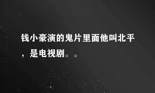 钱小豪演的鬼片里面他叫北平，是电视剧。。