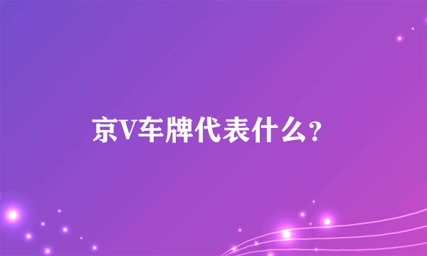 京V车牌代表什么？