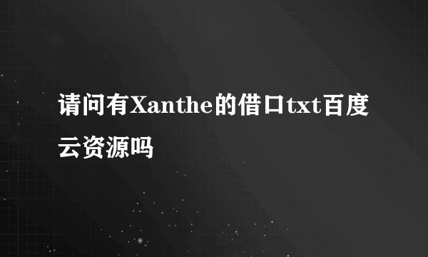 请问有Xanthe的借口txt百度云资源吗