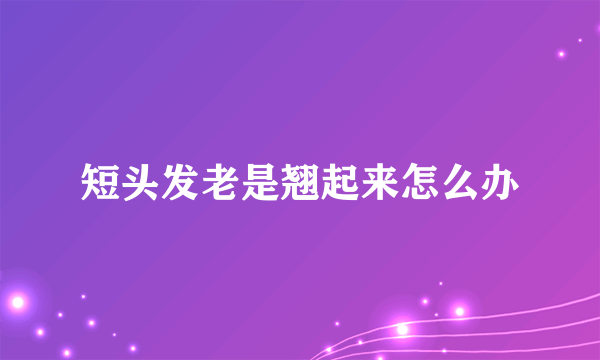 短头发老是翘起来怎么办