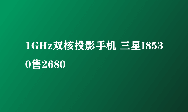 1GHz双核投影手机 三星I8530售2680