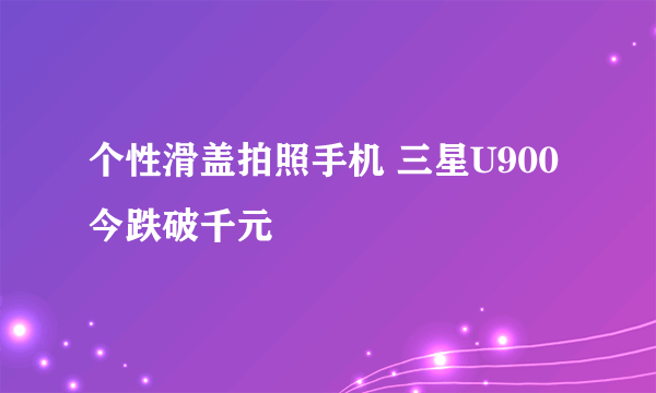 个性滑盖拍照手机 三星U900今跌破千元
