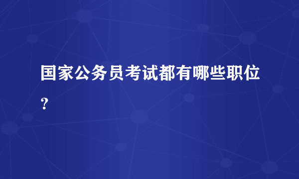 国家公务员考试都有哪些职位？