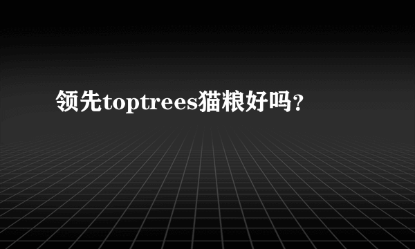 领先toptrees猫粮好吗？