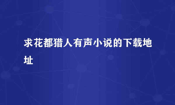 求花都猎人有声小说的下载地址