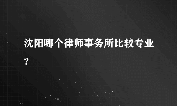 沈阳哪个律师事务所比较专业？