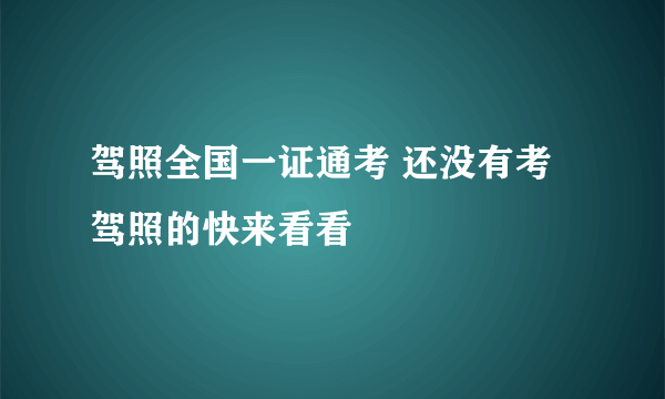 驾照全国一证通考 还没有考驾照的快来看看