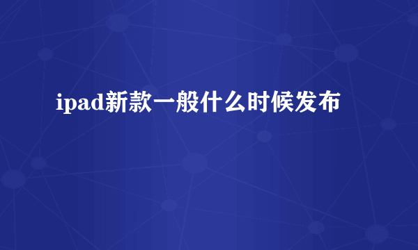 ipad新款一般什么时候发布