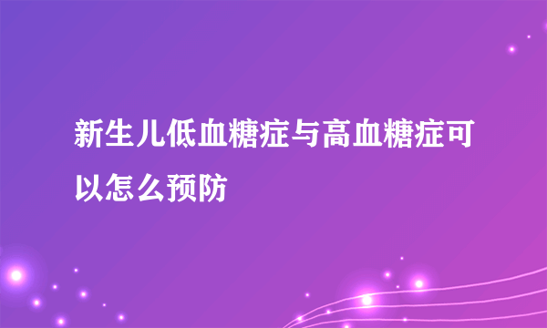 新生儿低血糖症与高血糖症可以怎么预防