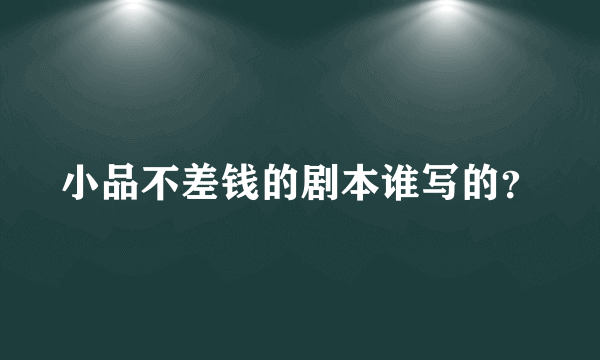 小品不差钱的剧本谁写的？
