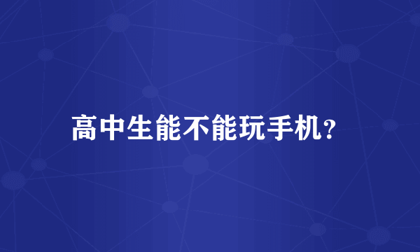 高中生能不能玩手机？