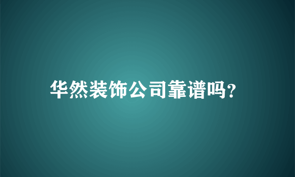 华然装饰公司靠谱吗？