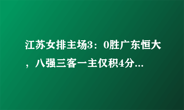 江苏女排主场3：0胜广东恒大，八强三客一主仅积4分，基本无缘进四强吗？你怎么看？