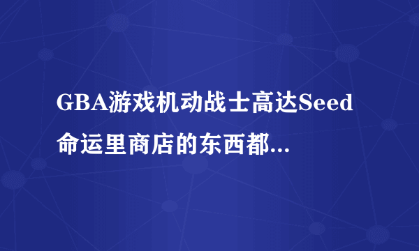 GBA游戏机动战士高达Seed 命运里商店的东西都是什么？