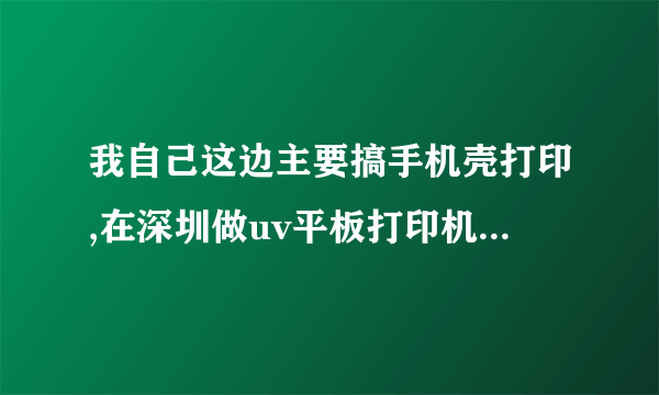 我自己这边主要搞手机壳打印,在深圳做uv平板打印机的,哪家比较好?
