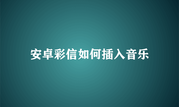 安卓彩信如何插入音乐