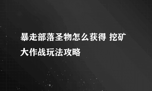 暴走部落圣物怎么获得 挖矿大作战玩法攻略