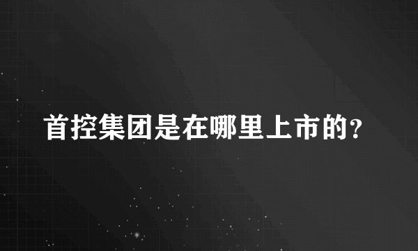 首控集团是在哪里上市的？