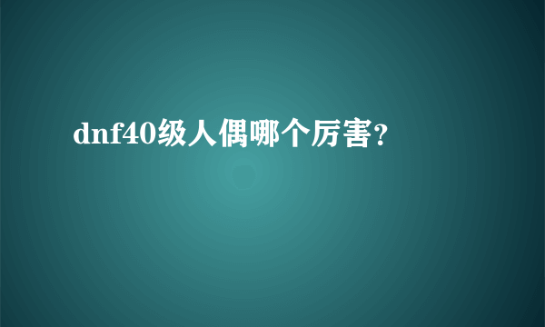 dnf40级人偶哪个厉害？
