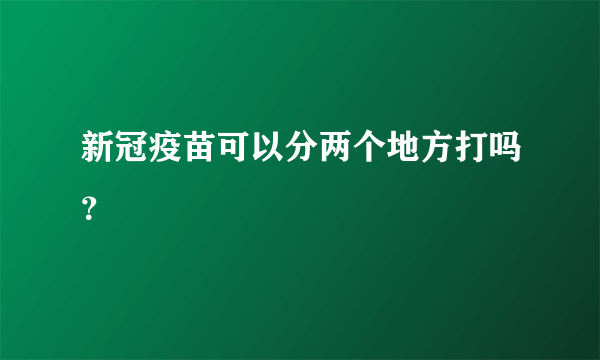 新冠疫苗可以分两个地方打吗？