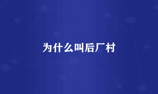 为什么叫后厂村