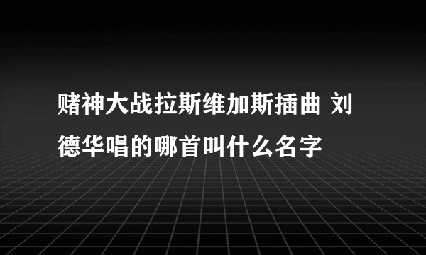 赌神大战拉斯维加斯插曲 刘德华唱的哪首叫什么名字