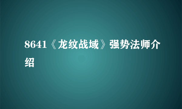 8641《龙纹战域》强势法师介绍
