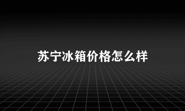 苏宁冰箱价格怎么样