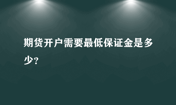 期货开户需要最低保证金是多少？