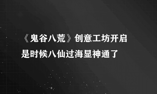 《鬼谷八荒》创意工坊开启 是时候八仙过海显神通了