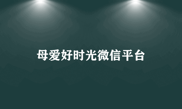 母爱好时光微信平台
