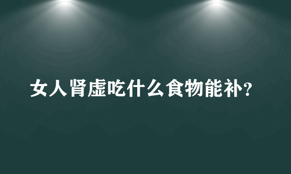 女人肾虚吃什么食物能补？