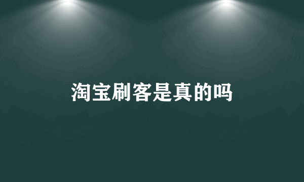 淘宝刷客是真的吗