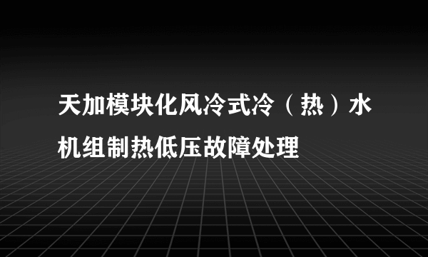 天加模块化风冷式冷（热）水机组制热低压故障处理