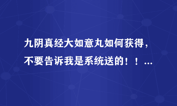 九阴真经大如意丸如何获得，不要告诉我是系统送的！！什么任务能得到，谢谢
