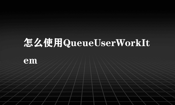 怎么使用QueueUserWorkItem