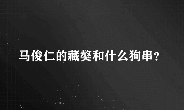 马俊仁的藏獒和什么狗串？