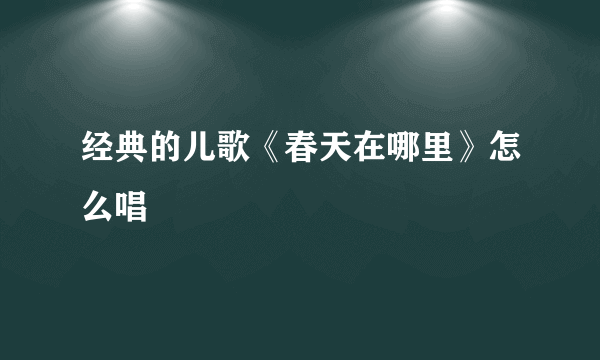 经典的儿歌《春天在哪里》怎么唱
