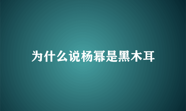 为什么说杨幂是黑木耳
