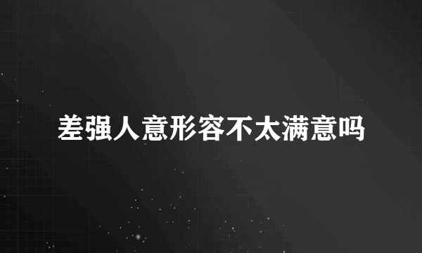 差强人意形容不太满意吗