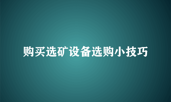 购买选矿设备选购小技巧