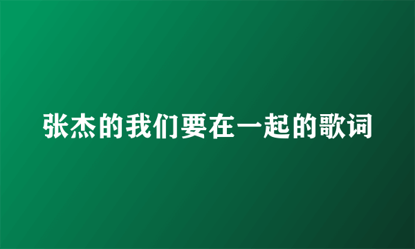 张杰的我们要在一起的歌词