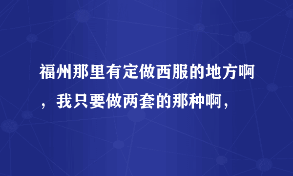 福州那里有定做西服的地方啊，我只要做两套的那种啊，