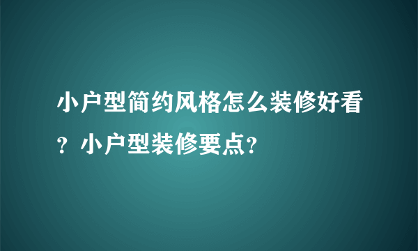 小户型简约风格怎么装修好看？小户型装修要点？