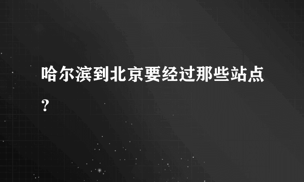 哈尔滨到北京要经过那些站点？