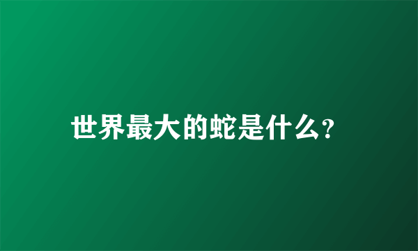 世界最大的蛇是什么？