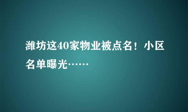 潍坊这40家物业被点名！小区名单曝光……