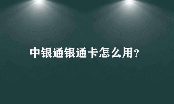 中银通银通卡怎么用？