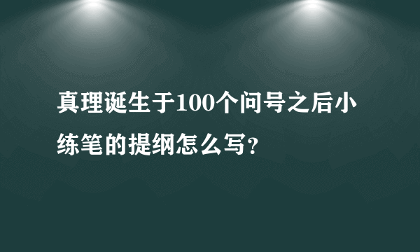 真理诞生于100个问号之后小练笔的提纲怎么写？